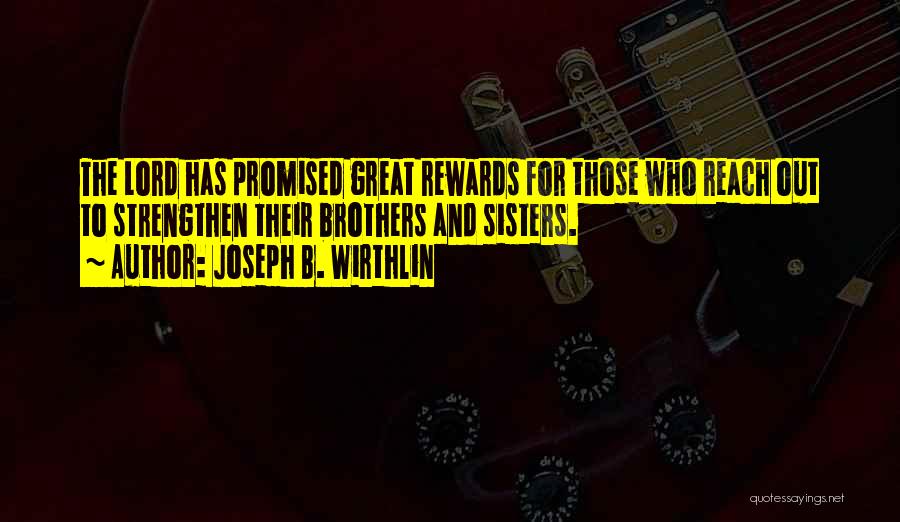 Joseph B. Wirthlin Quotes: The Lord Has Promised Great Rewards For Those Who Reach Out To Strengthen Their Brothers And Sisters.
