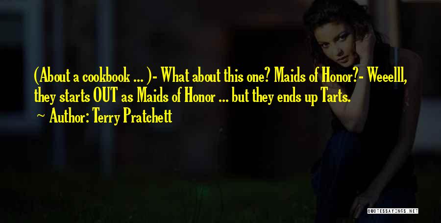 Terry Pratchett Quotes: (about A Cookbook ... )- What About This One? Maids Of Honor?- Weeelll, They Starts Out As Maids Of Honor