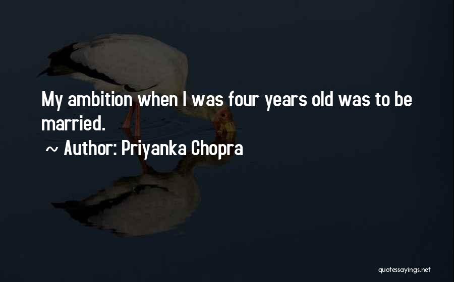 Priyanka Chopra Quotes: My Ambition When I Was Four Years Old Was To Be Married.