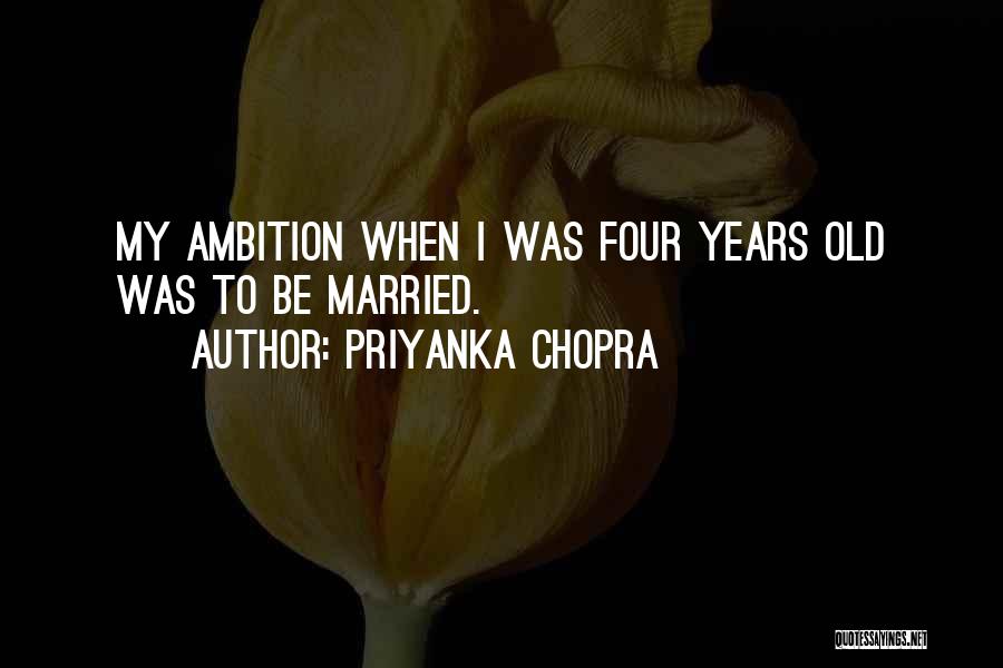 Priyanka Chopra Quotes: My Ambition When I Was Four Years Old Was To Be Married.