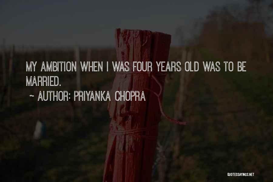 Priyanka Chopra Quotes: My Ambition When I Was Four Years Old Was To Be Married.