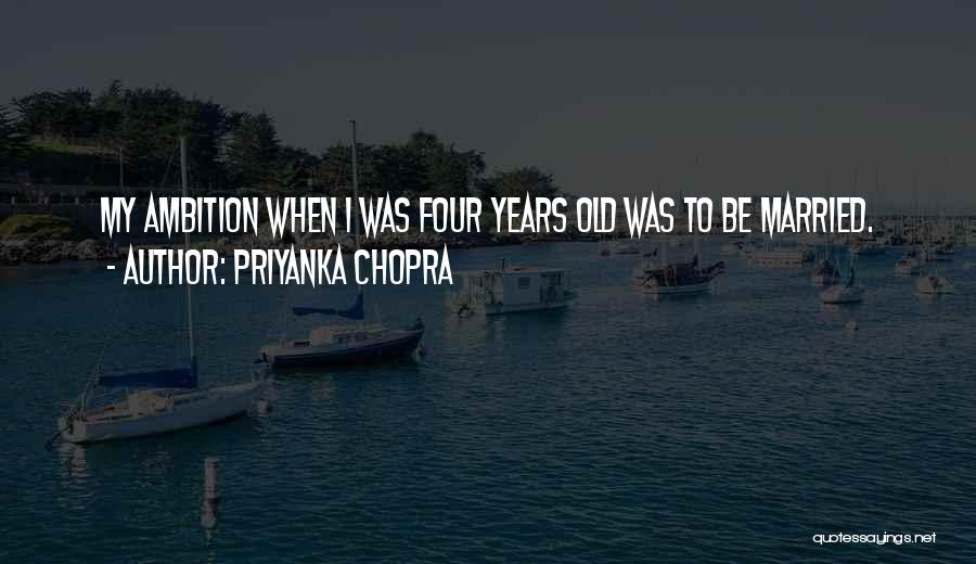 Priyanka Chopra Quotes: My Ambition When I Was Four Years Old Was To Be Married.