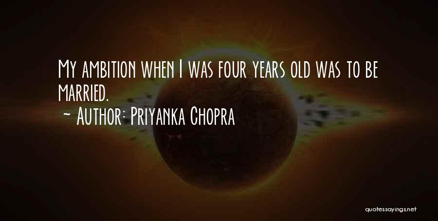 Priyanka Chopra Quotes: My Ambition When I Was Four Years Old Was To Be Married.