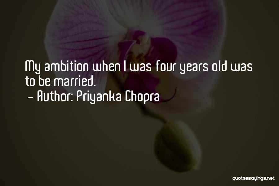 Priyanka Chopra Quotes: My Ambition When I Was Four Years Old Was To Be Married.