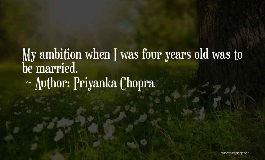 Priyanka Chopra Quotes: My Ambition When I Was Four Years Old Was To Be Married.