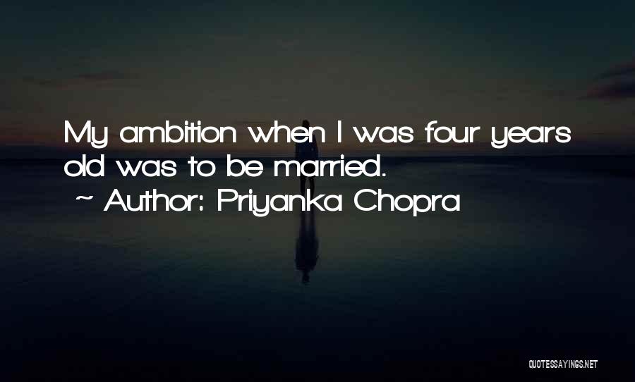 Priyanka Chopra Quotes: My Ambition When I Was Four Years Old Was To Be Married.