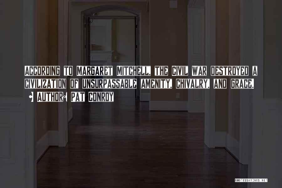 Pat Conroy Quotes: According To Margaret Mitchell, The Civil War Destroyed A Civilization Of Unsurpassable Amenity, Chivalry, And Grace.