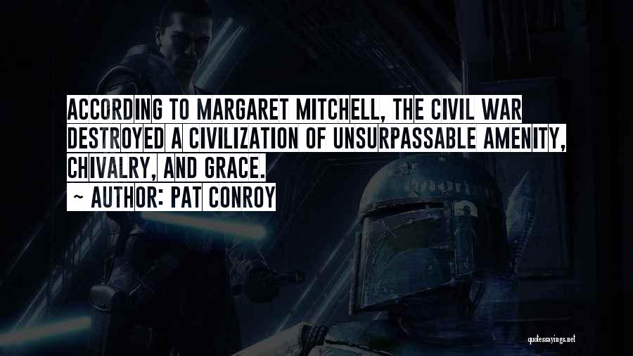 Pat Conroy Quotes: According To Margaret Mitchell, The Civil War Destroyed A Civilization Of Unsurpassable Amenity, Chivalry, And Grace.