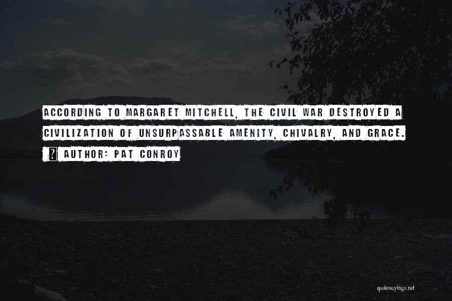 Pat Conroy Quotes: According To Margaret Mitchell, The Civil War Destroyed A Civilization Of Unsurpassable Amenity, Chivalry, And Grace.
