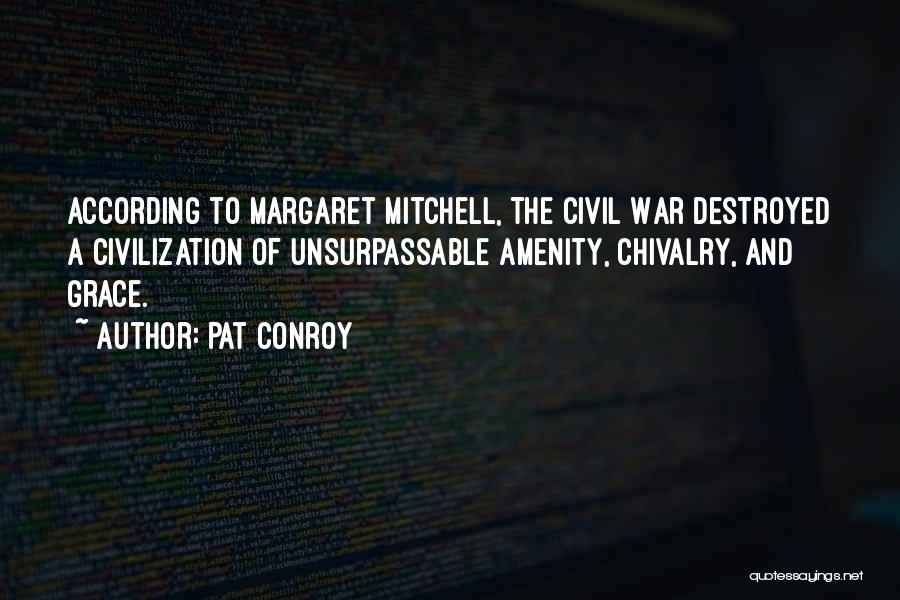Pat Conroy Quotes: According To Margaret Mitchell, The Civil War Destroyed A Civilization Of Unsurpassable Amenity, Chivalry, And Grace.