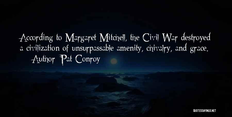 Pat Conroy Quotes: According To Margaret Mitchell, The Civil War Destroyed A Civilization Of Unsurpassable Amenity, Chivalry, And Grace.