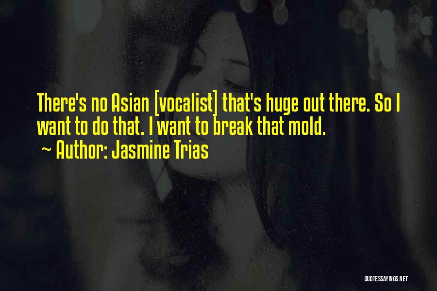 Jasmine Trias Quotes: There's No Asian [vocalist] That's Huge Out There. So I Want To Do That. I Want To Break That Mold.