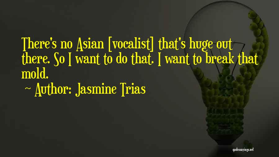 Jasmine Trias Quotes: There's No Asian [vocalist] That's Huge Out There. So I Want To Do That. I Want To Break That Mold.