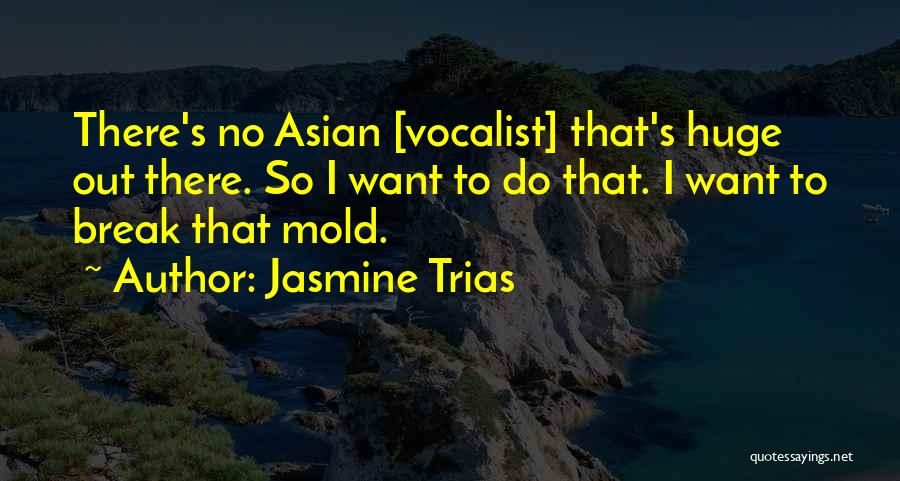 Jasmine Trias Quotes: There's No Asian [vocalist] That's Huge Out There. So I Want To Do That. I Want To Break That Mold.