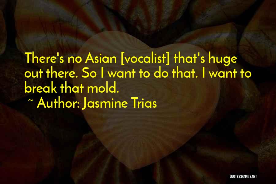 Jasmine Trias Quotes: There's No Asian [vocalist] That's Huge Out There. So I Want To Do That. I Want To Break That Mold.