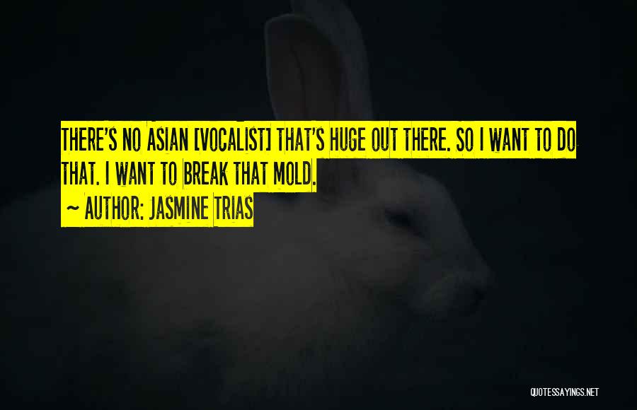 Jasmine Trias Quotes: There's No Asian [vocalist] That's Huge Out There. So I Want To Do That. I Want To Break That Mold.