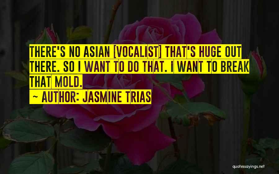 Jasmine Trias Quotes: There's No Asian [vocalist] That's Huge Out There. So I Want To Do That. I Want To Break That Mold.