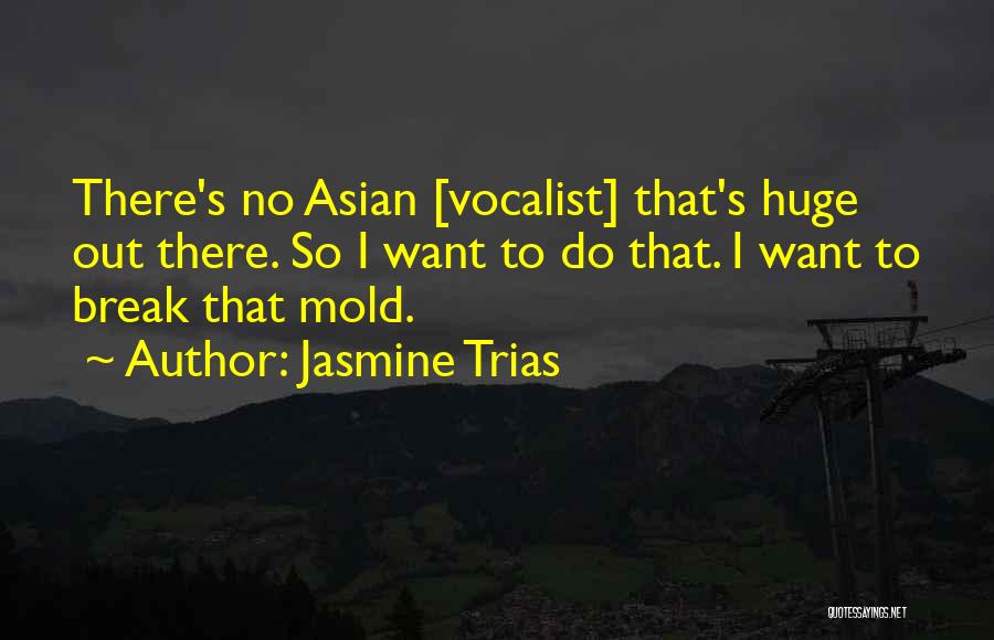 Jasmine Trias Quotes: There's No Asian [vocalist] That's Huge Out There. So I Want To Do That. I Want To Break That Mold.