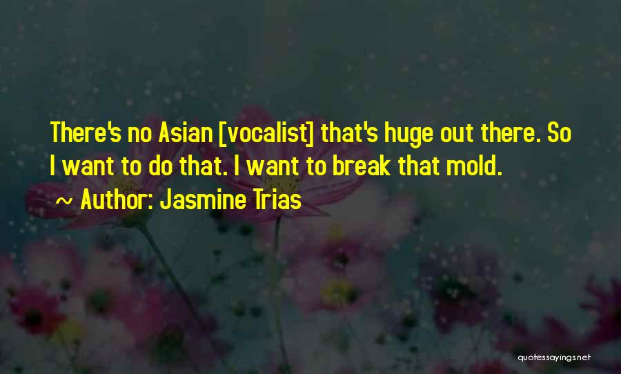 Jasmine Trias Quotes: There's No Asian [vocalist] That's Huge Out There. So I Want To Do That. I Want To Break That Mold.