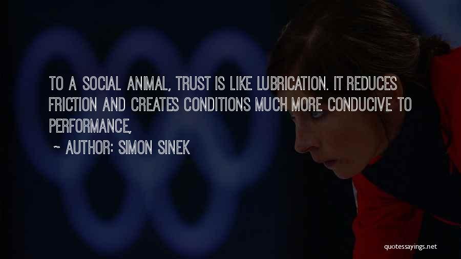 Simon Sinek Quotes: To A Social Animal, Trust Is Like Lubrication. It Reduces Friction And Creates Conditions Much More Conducive To Performance,