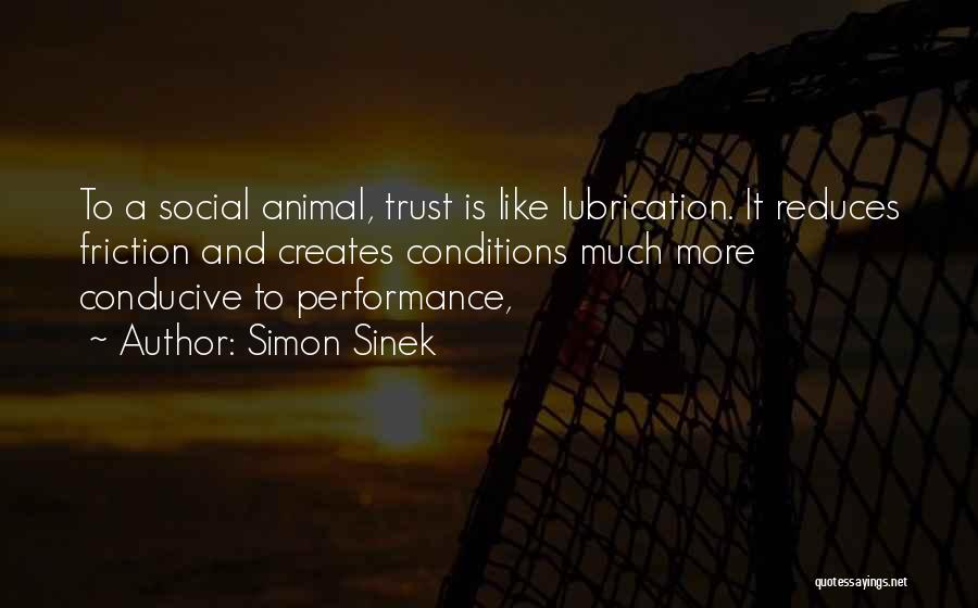 Simon Sinek Quotes: To A Social Animal, Trust Is Like Lubrication. It Reduces Friction And Creates Conditions Much More Conducive To Performance,