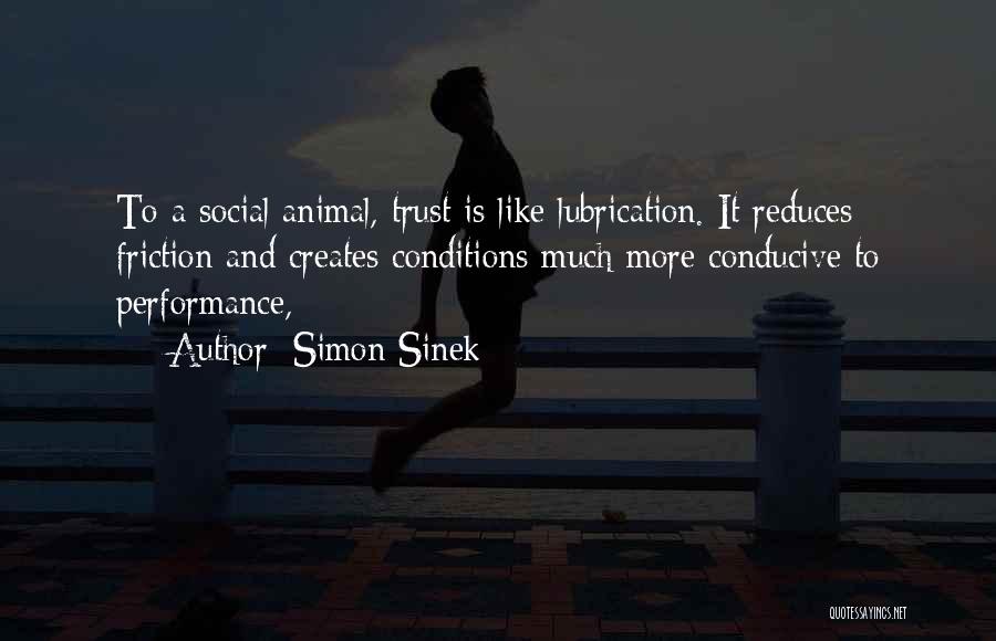 Simon Sinek Quotes: To A Social Animal, Trust Is Like Lubrication. It Reduces Friction And Creates Conditions Much More Conducive To Performance,