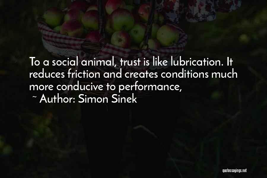 Simon Sinek Quotes: To A Social Animal, Trust Is Like Lubrication. It Reduces Friction And Creates Conditions Much More Conducive To Performance,