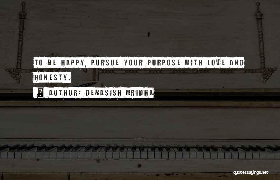 Debasish Mridha Quotes: To Be Happy, Pursue Your Purpose With Love And Honesty.