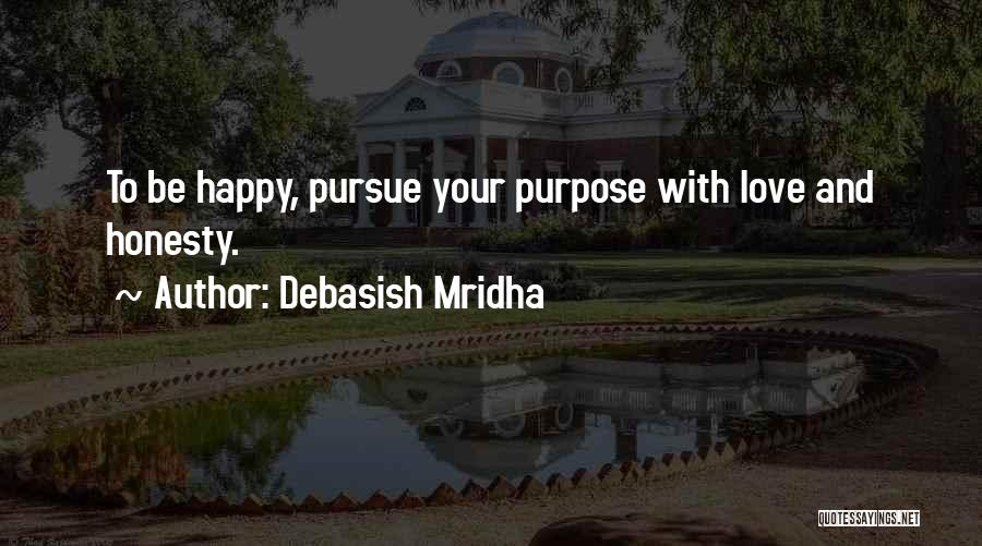 Debasish Mridha Quotes: To Be Happy, Pursue Your Purpose With Love And Honesty.