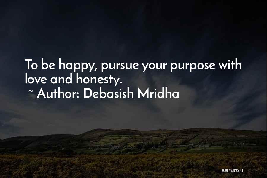 Debasish Mridha Quotes: To Be Happy, Pursue Your Purpose With Love And Honesty.