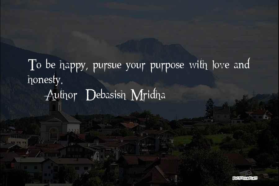 Debasish Mridha Quotes: To Be Happy, Pursue Your Purpose With Love And Honesty.