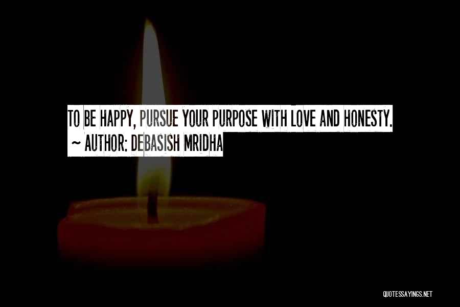 Debasish Mridha Quotes: To Be Happy, Pursue Your Purpose With Love And Honesty.