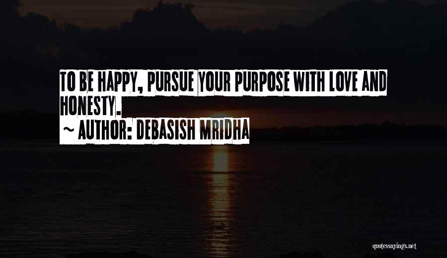 Debasish Mridha Quotes: To Be Happy, Pursue Your Purpose With Love And Honesty.