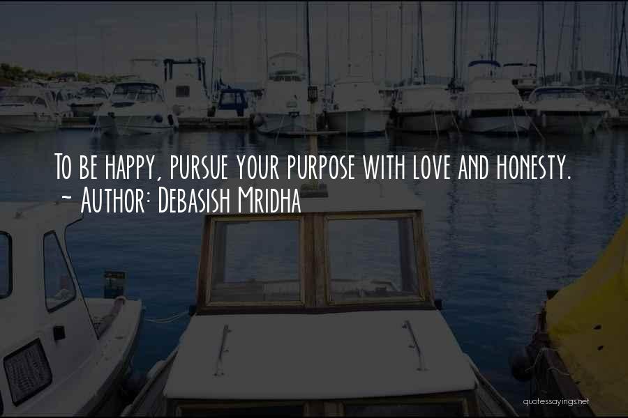 Debasish Mridha Quotes: To Be Happy, Pursue Your Purpose With Love And Honesty.