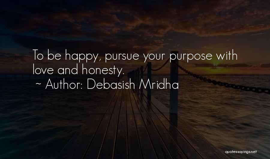 Debasish Mridha Quotes: To Be Happy, Pursue Your Purpose With Love And Honesty.