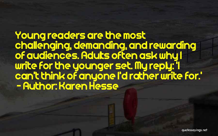 Karen Hesse Quotes: Young Readers Are The Most Challenging, Demanding, And Rewarding Of Audiences. Adults Often Ask Why I Write For The Younger