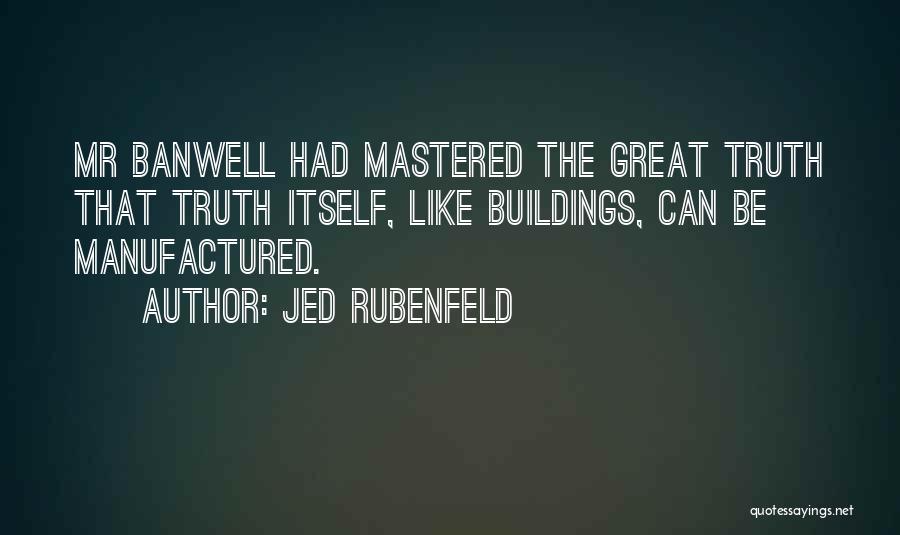 Jed Rubenfeld Quotes: Mr Banwell Had Mastered The Great Truth That Truth Itself, Like Buildings, Can Be Manufactured.