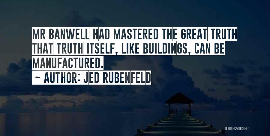 Jed Rubenfeld Quotes: Mr Banwell Had Mastered The Great Truth That Truth Itself, Like Buildings, Can Be Manufactured.