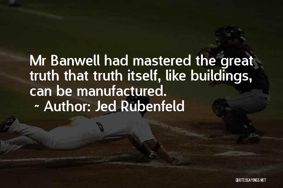 Jed Rubenfeld Quotes: Mr Banwell Had Mastered The Great Truth That Truth Itself, Like Buildings, Can Be Manufactured.