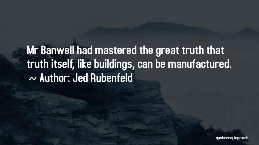 Jed Rubenfeld Quotes: Mr Banwell Had Mastered The Great Truth That Truth Itself, Like Buildings, Can Be Manufactured.