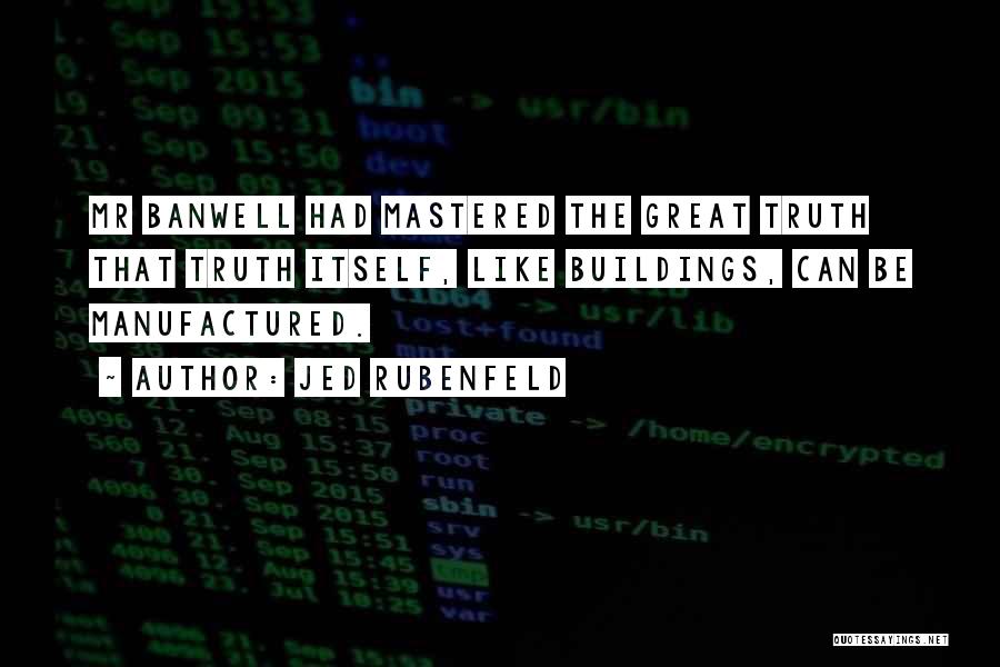 Jed Rubenfeld Quotes: Mr Banwell Had Mastered The Great Truth That Truth Itself, Like Buildings, Can Be Manufactured.