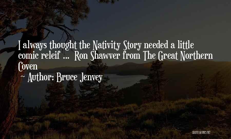 Bruce Jenvey Quotes: I Always Thought The Nativity Story Needed A Little Comic Releif ... Ron Shawver From The Great Northern Coven