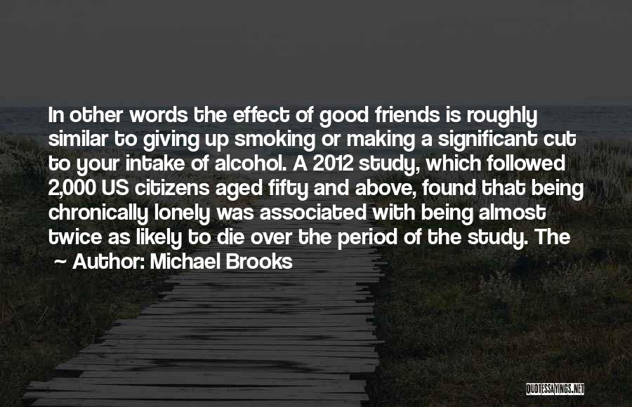 Michael Brooks Quotes: In Other Words The Effect Of Good Friends Is Roughly Similar To Giving Up Smoking Or Making A Significant Cut