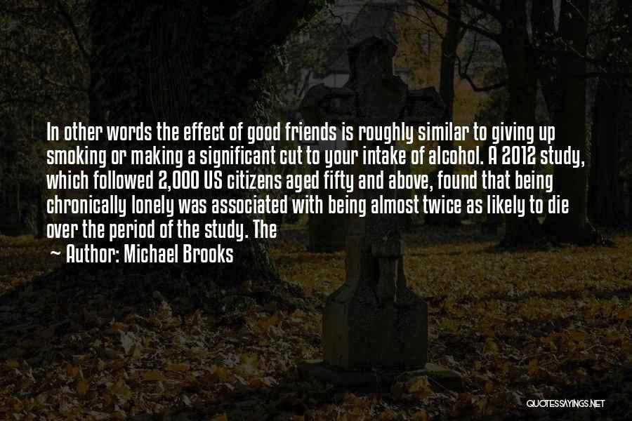 Michael Brooks Quotes: In Other Words The Effect Of Good Friends Is Roughly Similar To Giving Up Smoking Or Making A Significant Cut