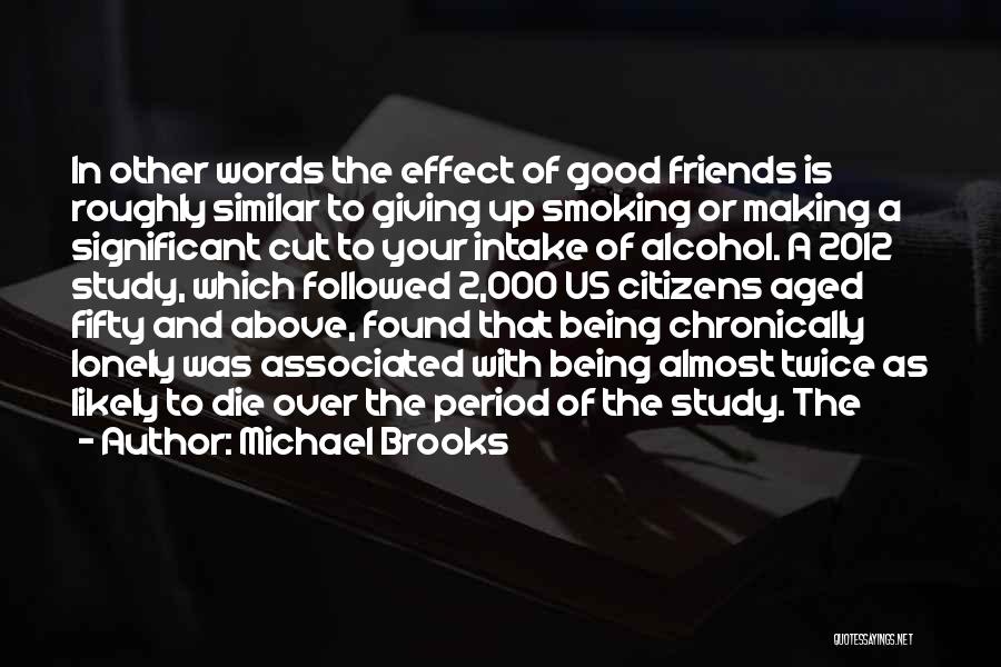 Michael Brooks Quotes: In Other Words The Effect Of Good Friends Is Roughly Similar To Giving Up Smoking Or Making A Significant Cut