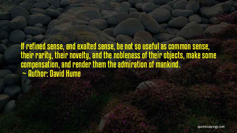 David Hume Quotes: If Refined Sense, And Exalted Sense, Be Not So Useful As Common Sense, Their Rarity, Their Novelty, And The Nobleness