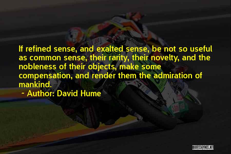 David Hume Quotes: If Refined Sense, And Exalted Sense, Be Not So Useful As Common Sense, Their Rarity, Their Novelty, And The Nobleness