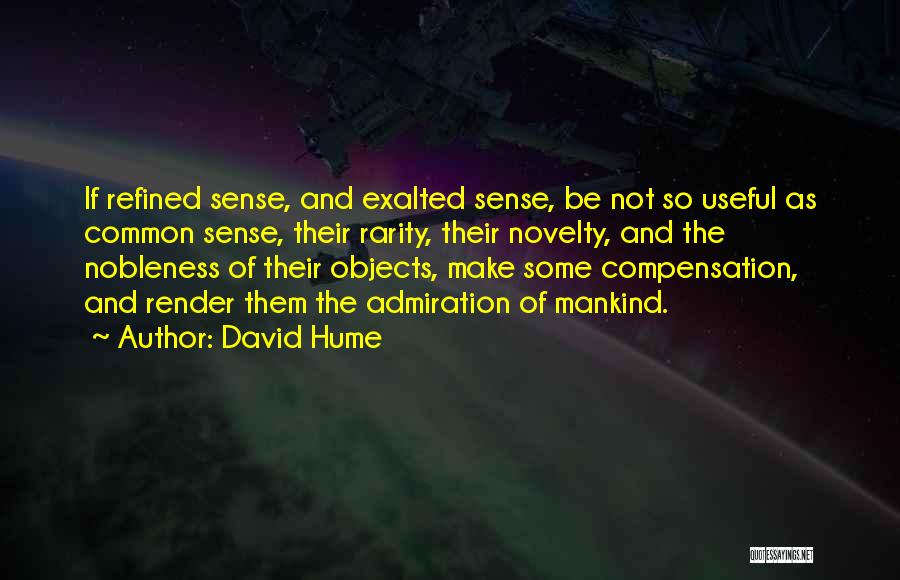 David Hume Quotes: If Refined Sense, And Exalted Sense, Be Not So Useful As Common Sense, Their Rarity, Their Novelty, And The Nobleness