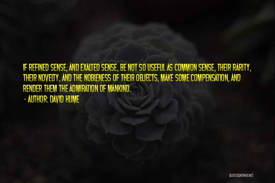 David Hume Quotes: If Refined Sense, And Exalted Sense, Be Not So Useful As Common Sense, Their Rarity, Their Novelty, And The Nobleness