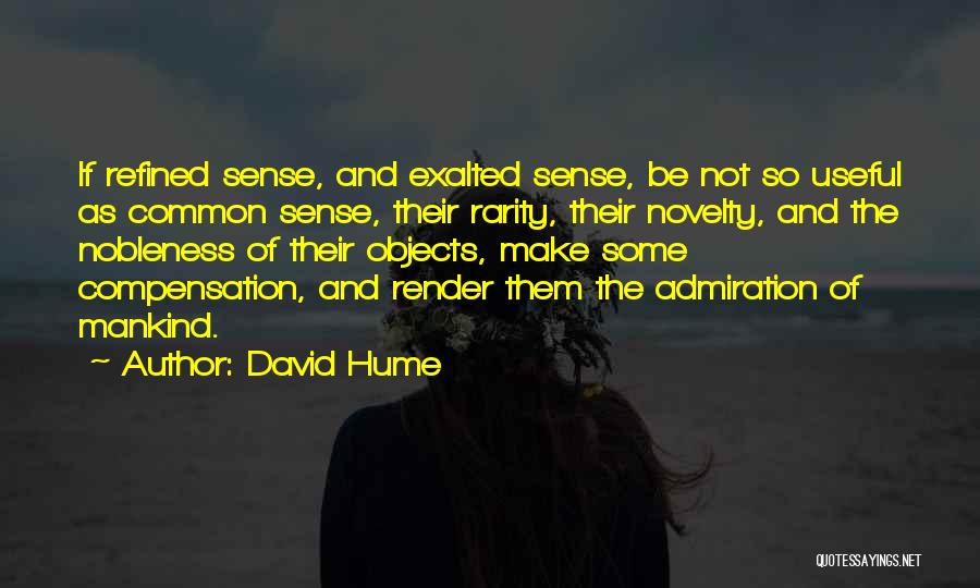 David Hume Quotes: If Refined Sense, And Exalted Sense, Be Not So Useful As Common Sense, Their Rarity, Their Novelty, And The Nobleness